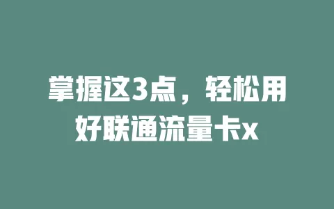 掌握这3点，轻松用好联通流量卡x