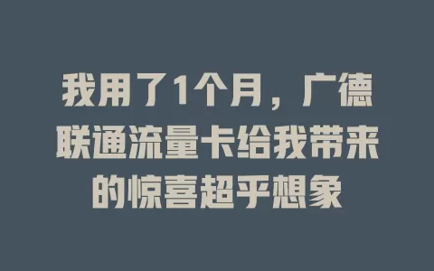 我用了1个月，广德联通流量卡给我带来的惊喜超乎想象