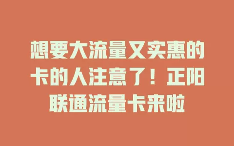 想要大流量又实惠的卡的人注意了！正阳联通流量卡来啦