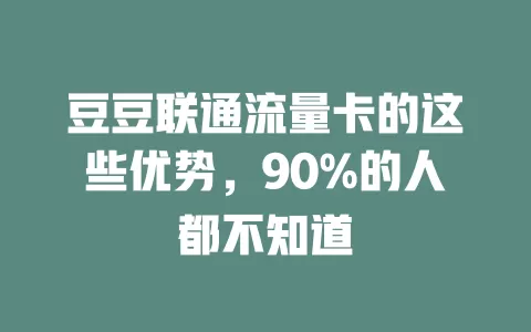 豆豆联通流量卡的这些优势，90%的人都不知道