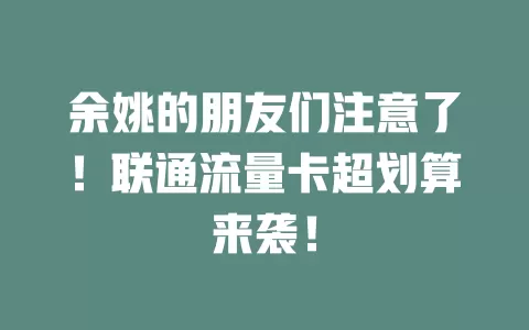 余姚的朋友们注意了！联通流量卡超划算来袭！