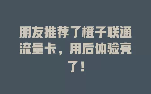 朋友推荐了橙子联通流量卡，用后体验亮了！