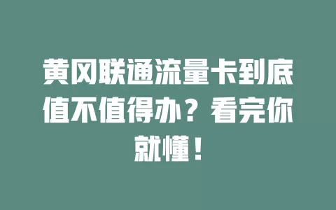 黄冈联通流量卡到底值不值得办？看完你就懂！