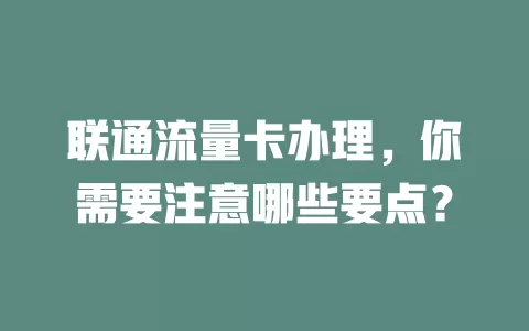 联通流量卡办理，你需要注意哪些要点？