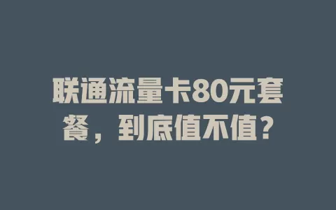 联通流量卡80元套餐，到底值不值？