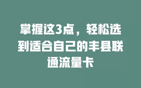 掌握这3点，轻松选到适合自己的丰县联通流量卡
