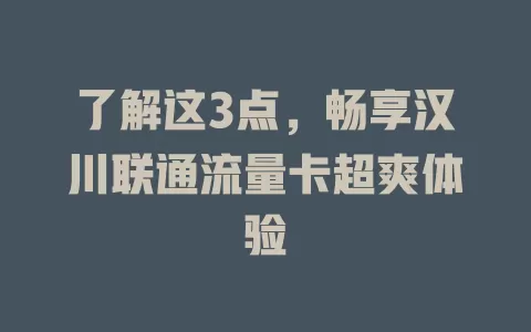 了解这3点，畅享汉川联通流量卡超爽体验