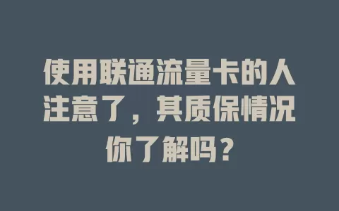 使用联通流量卡的人注意了，其质保情况你了解吗？