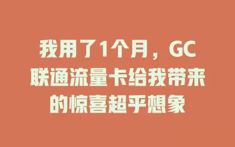 我用了1个月，GC联通流量卡给我带来的惊喜超乎想象