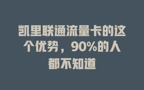 凯里联通流量卡的这个优势，90%的人都不知道