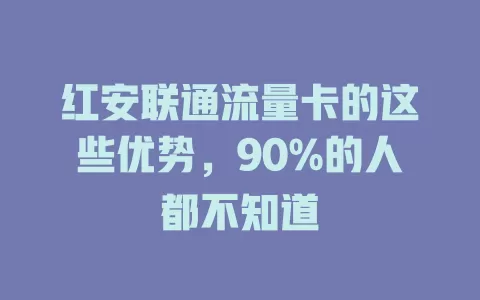 红安联通流量卡的这些优势，90%的人都不知道