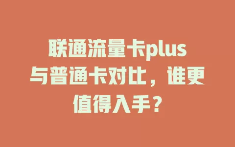 联通流量卡plus与普通卡对比，谁更值得入手？