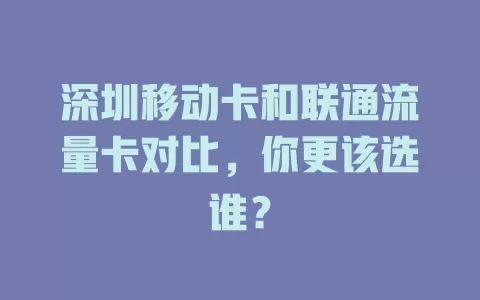 深圳移动卡和联通流量卡对比，你更该选谁？