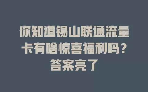 你知道锡山联通流量卡有啥惊喜福利吗？答案亮了