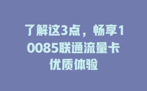 了解这3点，畅享10085联通流量卡优质体验