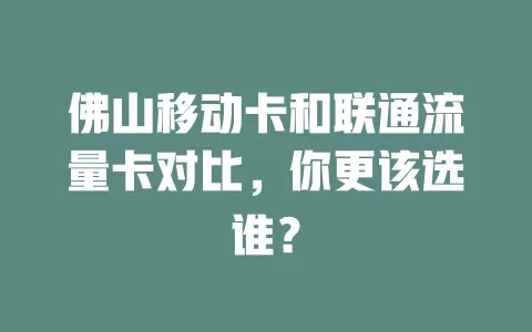 佛山移动卡和联通流量卡对比，你更该选谁？