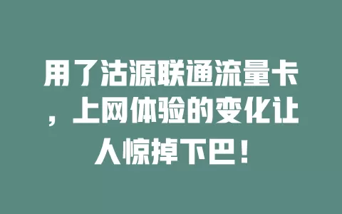 用了沽源联通流量卡，上网体验的变化让人惊掉下巴！