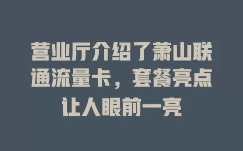营业厅介绍了萧山联通流量卡，套餐亮点让人眼前一亮