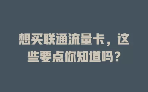 想买联通流量卡，这些要点你知道吗？