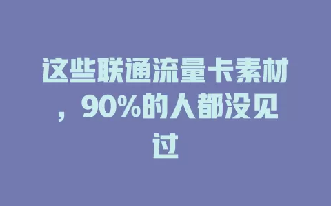 这些联通流量卡素材，90%的人都没见过