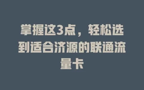 掌握这3点，轻松选到适合济源的联通流量卡