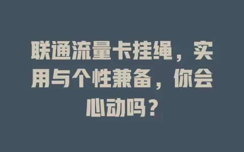 联通流量卡挂绳，实用与个性兼备，你会心动吗？