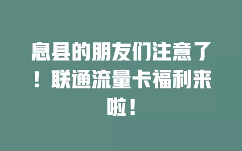 息县的朋友们注意了！联通流量卡福利来啦！