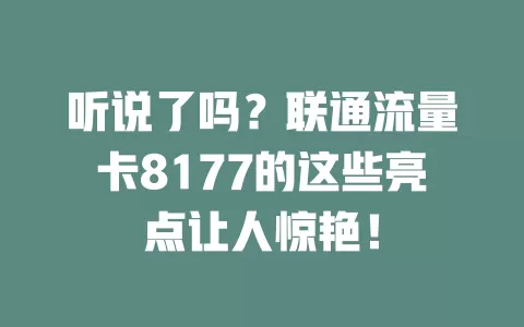 听说了吗？联通流量卡8177的这些亮点让人惊艳！
