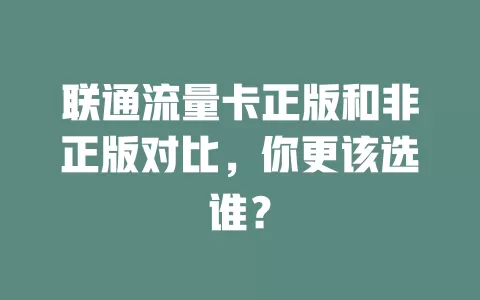 联通流量卡正版和非正版对比，你更该选谁？