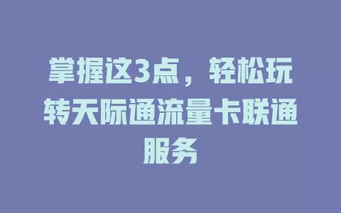 掌握这3点，轻松玩转天际通流量卡联通服务