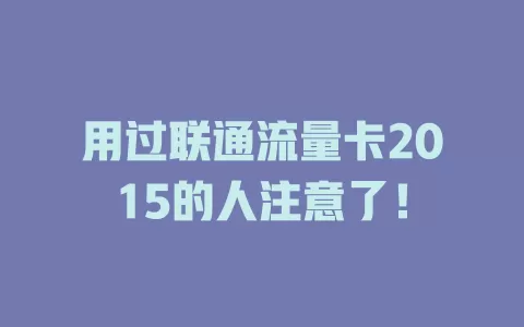 用过联通流量卡2015的人注意了！