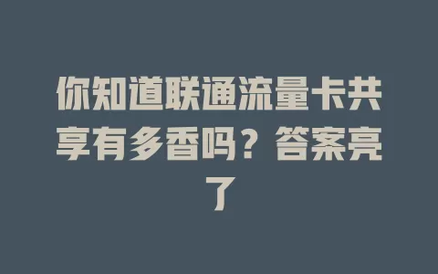 你知道联通流量卡共享有多香吗？答案亮了
