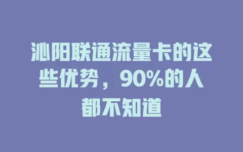 沁阳联通流量卡的这些优势，90%的人都不知道
