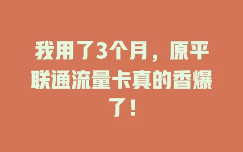 我用了3个月，原平联通流量卡真的香爆了！