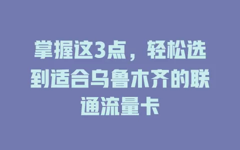 掌握这3点，轻松选到适合乌鲁木齐的联通流量卡