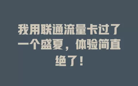 我用联通流量卡过了一个盛夏，体验简直绝了！