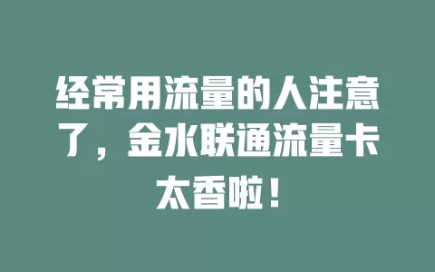 经常用流量的人注意了，金水联通流量卡太香啦！