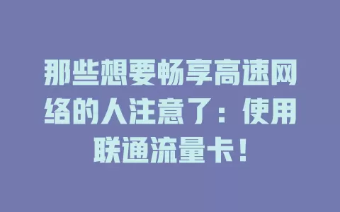 那些想要畅享高速网络的人注意了：使用联通流量卡！