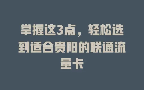 掌握这3点，轻松选到适合贵阳的联通流量卡