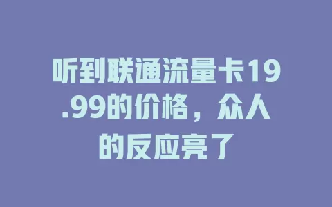 听到联通流量卡19.99的价格，众人的反应亮了