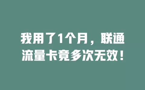 我用了1个月，联通流量卡竟多次无效！
