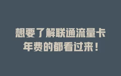 想要了解联通流量卡年费的都看过来！
