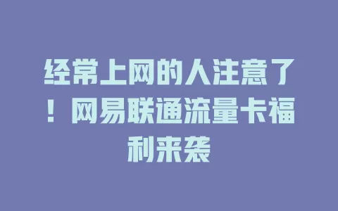 经常上网的人注意了！网易联通流量卡福利来袭