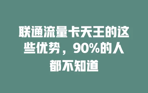 联通流量卡天王的这些优势，90%的人都不知道