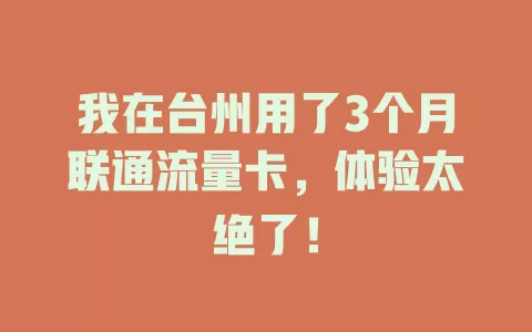 我在台州用了3个月联通流量卡，体验太绝了！