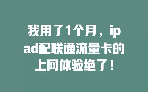 我用了1个月，ipad配联通流量卡的上网体验绝了！