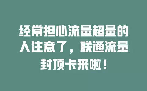 经常担心流量超量的人注意了，联通流量封顶卡来啦！
