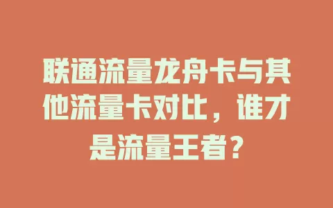 联通流量龙舟卡与其他流量卡对比，谁才是流量王者？