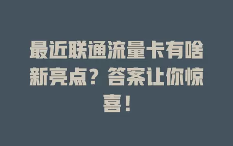 最近联通流量卡有啥新亮点？答案让你惊喜！