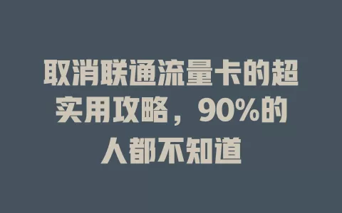 取消联通流量卡的超实用攻略，90%的人都不知道